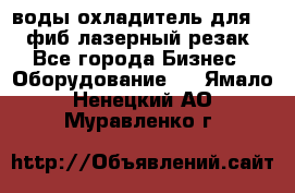 воды охладитель для 1kw фиб лазерный резак - Все города Бизнес » Оборудование   . Ямало-Ненецкий АО,Муравленко г.